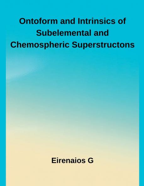 Ontoform and Intrinsics of Subelemental and Chemospheric Superstructons