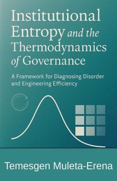 Institutional Entropy and the Thermodynamics of Governance A Framework for Diagnosing Disorder and Engineering Efficiency
