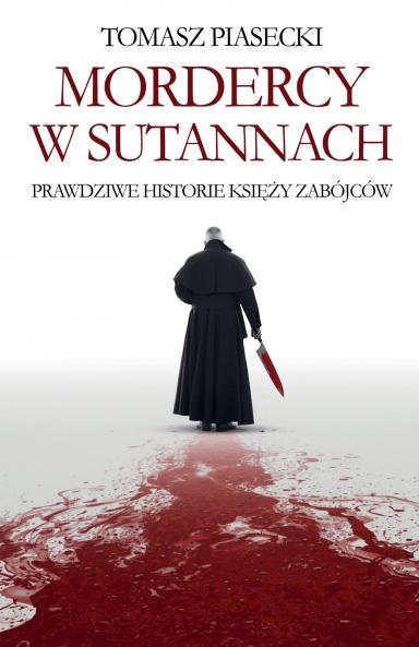Mordercy w sutannach. Prawdziwe historie księży zabójców