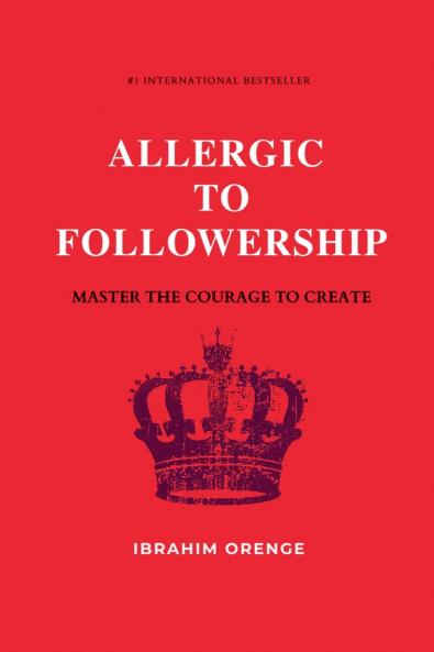 Allergic To Followership - Master The Courage To Create