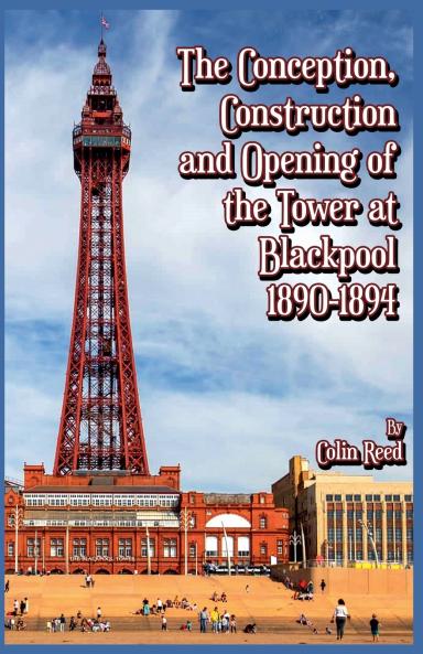 The Conception Construction and Opening of the Tower at Blackpool 1890-1894