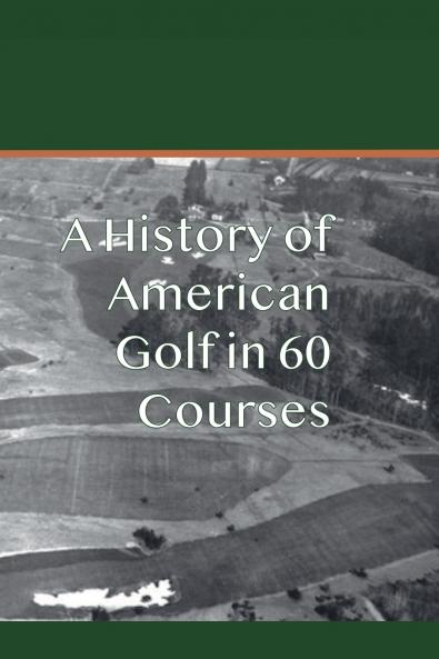 A History of American Golf in 60 Courses
