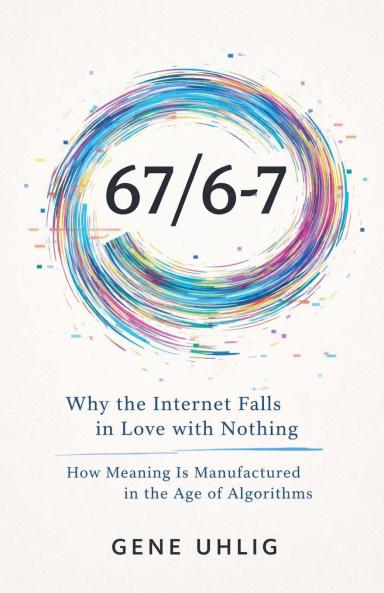 67/6-7 Why the Internet Falls in Love with Nothing How Meaning Is Manufactured in the Age of Algorithms
