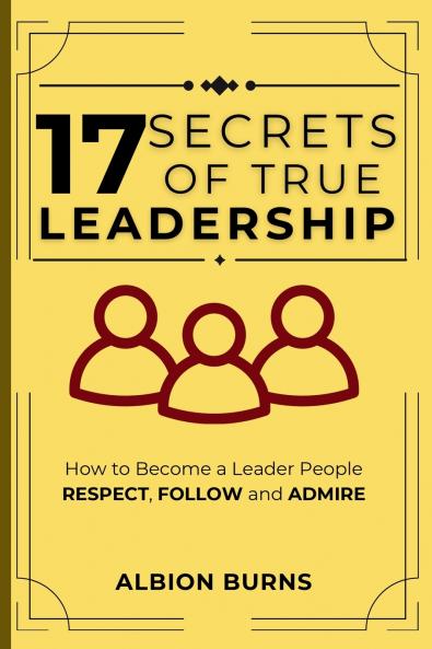 17 Secrets of True Leadership