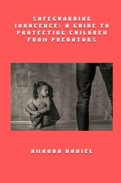 Safeguarding Innocence - A Guide to Protecting Children from Predators