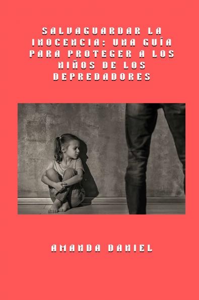 Salvaguardar la inocencia - una guía para proteger a los niños de los depredadores