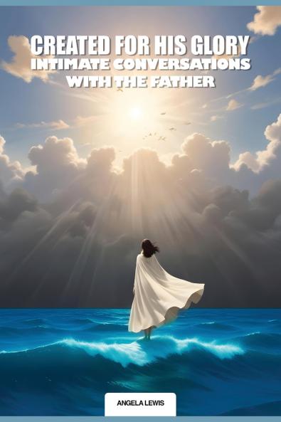 Created For His Glory Life Intimate Conversations With The Father