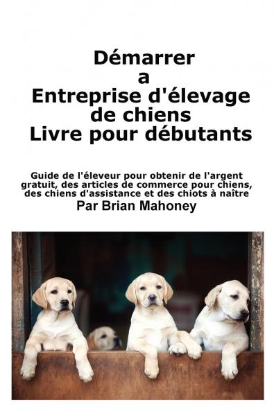 Cr��er une entreprise d'��levage de chiens Livre pour les d��butants