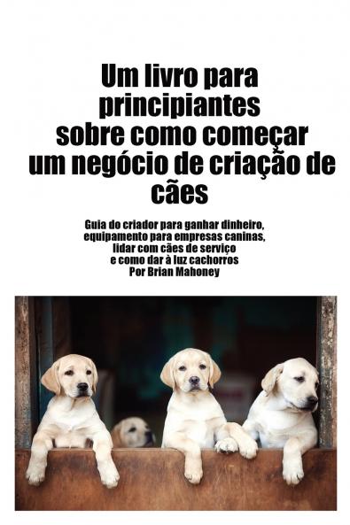 Livro para principiantes sobre como iniciar um neg��cio de cria����o de c��es