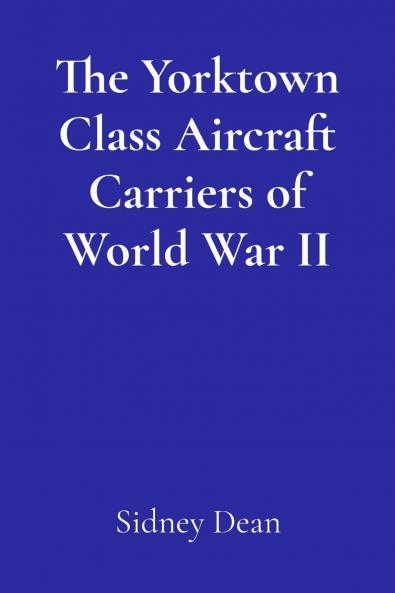 The Yorktown Class Aircraft Carriers of World War II
