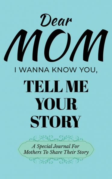 Dear Mom Guided Journal For Memory Keepsake I Wanna Know You Tell Me Your Story