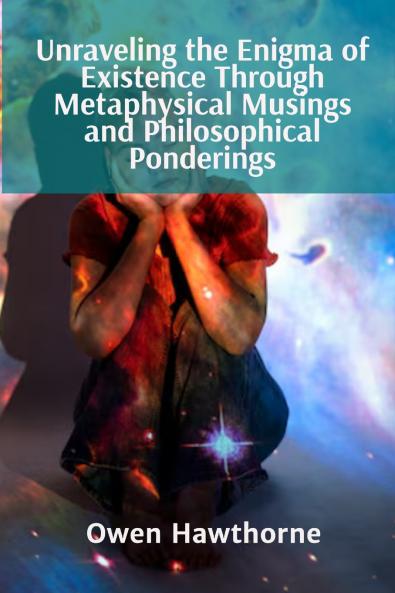 Unraveling the Enigma of Existence Through Metaphysical Musings and Philosophical Ponderings