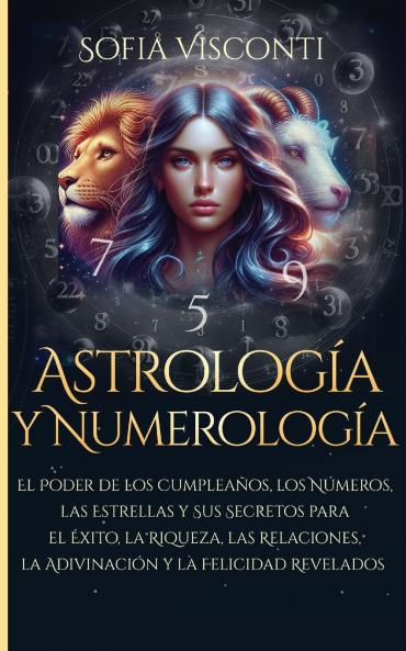 Astrología y Numerología El Poder de los Cumpleaños los Números las Estrellas y Sus Secretos para el Éxito la Riqueza las Relaciones la Adivinación ... Revelados