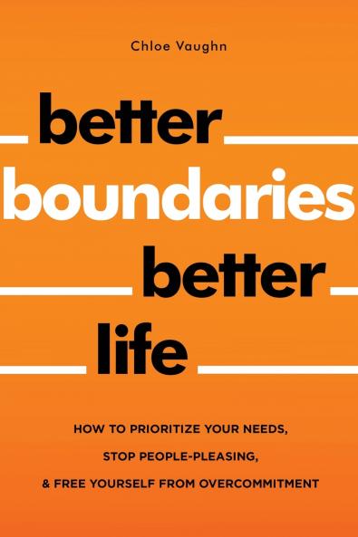 Better Boundaries Better Life How to Prioritize Your Needs Stop People-Pleasing and Free Yourself from Overcommitment