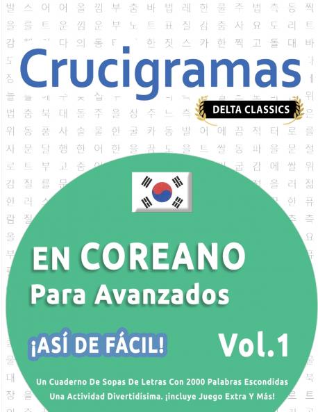 CRUCIGRAMAS EN COREANO PARA AVANZADOS - ¡ASÍ DE FÁCIL! - VOL.1 - DELTA CLASSICS - UN CUADERNO DE SOPAS DE LETRAS CON 2000 PALABRAS ESCONDIDAS - UNA ACTIVIDAD DIVERTIDÍSIMA. ¡INCLUYE JUEGO EXTRA Y MÁS!