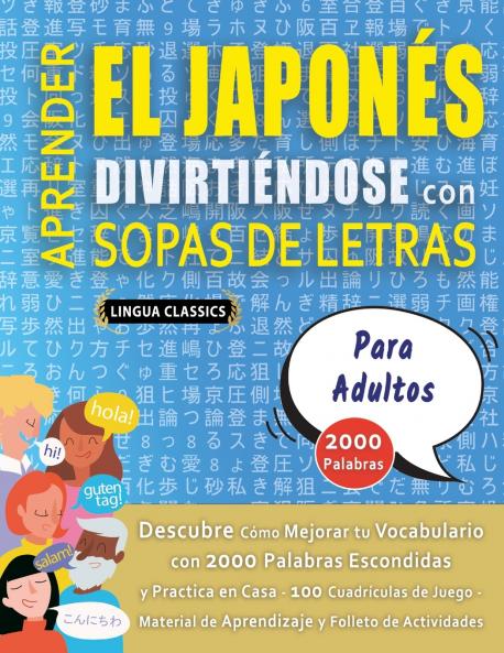 APRENDER EL JAPONÉS DIVIRTIÉNDOSE CON SOPAS DE LETRAS - PARA ADULTOS - Descubre Cómo Mejorar tu Vocabulario con 2000 Palabras Escondidas y Practica en Casa - 100 Cuadrículas de Juego - Material de Aprendizaje y Folleto de Actividades