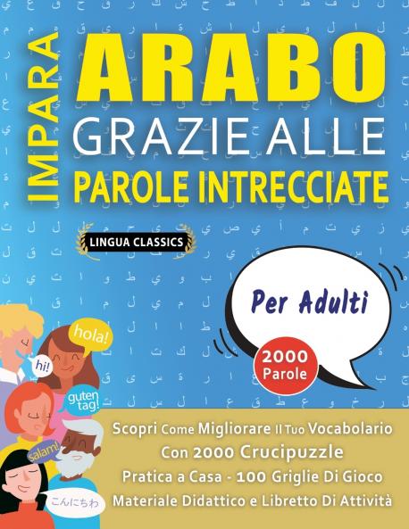 IMPARA ARABO GRAZIE ALLE PAROLE INTRECCIATE - PER ADULTI - Scopri Come Migliorare Il Tuo Vocabolario Con 2000 Crucipuzzle e Pratica a Casa - 100 Griglie Di Gioco - Materiale Didattico e Libretto Di Attività