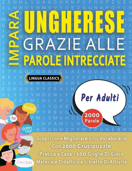 IMPARA UNGHERESE GRAZIE ALLE PAROLE INTRECCIATE - PER ADULTI - Scopri Come Migliorare Il Tuo Vocabolario Con 2000 Crucipuzzle e Pratica a Casa - 100 Griglie Di Gioco - Materiale Didattico e Libretto Di Attività