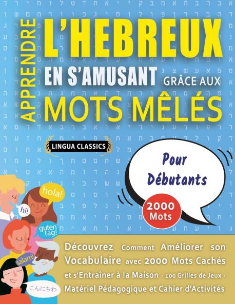APPRENDRE L'HEBREUX EN S'AMUSANT GRÂCE AUX MOTS MÊLÉS - POUR DÉBUTANTS - Découvrez Comment Améliorer Son Vocabulaire Avec 2000 Mots Cachés Et S'entraîner À La Maison - 100 Grilles De Jeux - Matériel Pédagogique Et Cahier D'activités