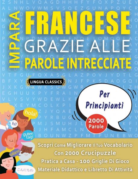 IMPARA FRANCESE GRAZIE ALLE PAROLE INTRECCIATE - PER PRINCIPIANTI - Scopri Come Migliorare Il Tuo Vocabolario Con 2000 Crucipuzzle e Pratica a Casa - 100 Griglie Di Gioco - Materiale Didattico e Libretto Di Attività