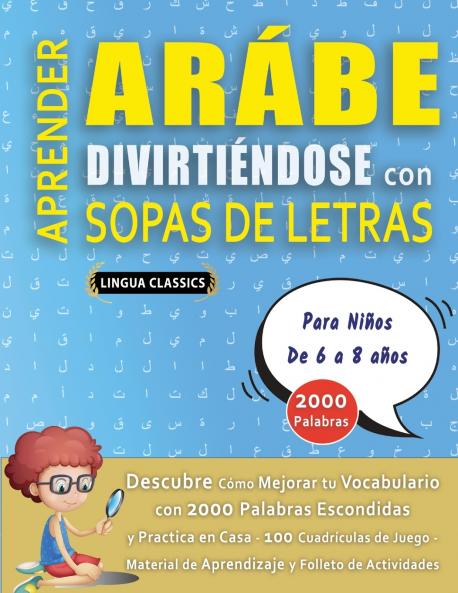 APRENDER ARÁBE DIVIRTIÉNDOSE CON SOPAS DE LETRAS - Para Niños de 6 a 8 años - Descubre Cómo Mejorar tu Vocabulario con 2000 Palabras Escondidas y Practica en Casa - 100 Cuadrículas de Juego - Material de Aprendizaje y Folleto de Actividades