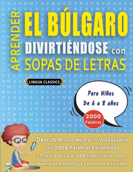 APRENDER EL BÚLGARO DIVIRTIÉNDOSE CON SOPAS DE LETRAS - Para Niños de 6 a 8 años - Descubre Cómo Mejorar tu Vocabulario con 2000 Palabras Escondidas y Practica en Casa - 100 Cuadrículas de Juego - Material de Aprendizaje y Folleto de Actividades