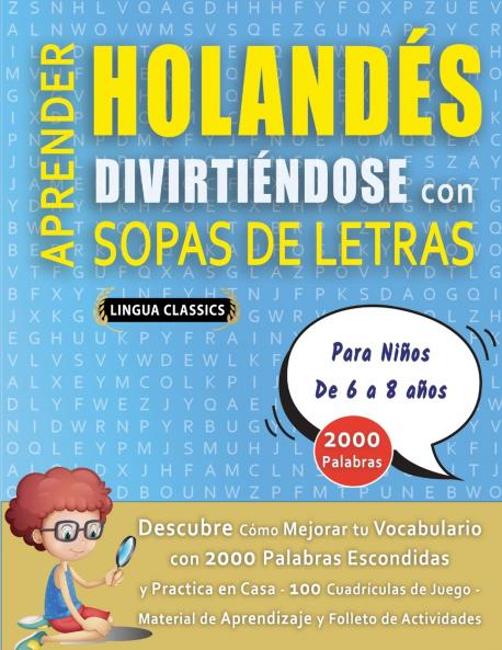 APRENDER HOLANDÉS DIVIRTIÉNDOSE CON SOPAS DE LETRAS - Para Niños de 6 a 8 años - Descubre Cómo Mejorar tu Vocabulario con 2000 Palabras Escondidas y Practica en Casa - 100 Cuadrículas de Juego - Material de Aprendizaje y Folleto de Actividades