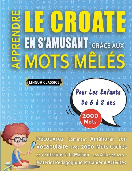 APPRENDRE LE CROATE EN S'AMUSANT GRÂCE AUX MOTS MÊLÉS - POUR LES ENFANTS DE 6 À 8 ANS - Découvrez Comment Améliorer Son Vocabulaire Avec 2000 Mots Cachés Et S'entraîner À La Maison - 100 Grilles De Jeux - Matériel Pédagogique Et Cahier D'activités