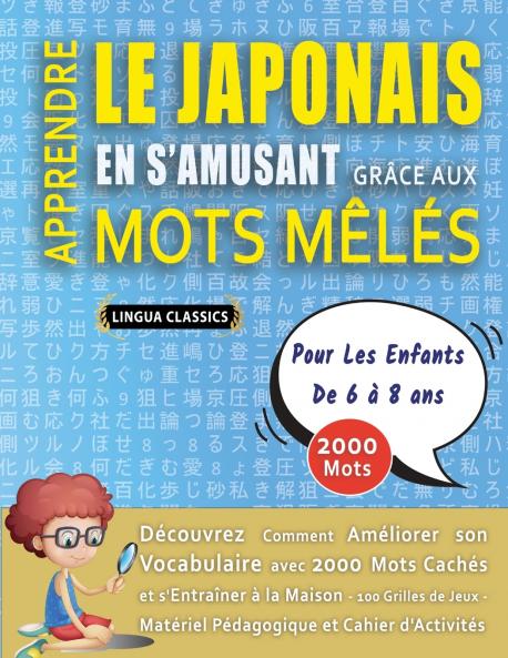 APPRENDRE LE JAPONAIS EN S'AMUSANT GRÂCE AUX MOTS MÊLÉS - POUR LES ENFANTS DE 6 À 8 ANS - Découvrez Comment Améliorer Son Vocabulaire Avec 2000 Mots Cachés Et S'entraîner À La Maison - 100 Grilles De Jeux - Matériel Pédagogique Et Cahier D'activités