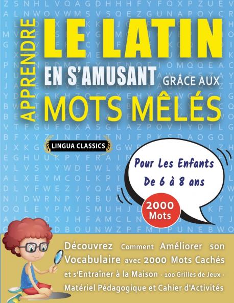 APPRENDRE LE LATIN EN S'AMUSANT GRÂCE AUX MOTS MÊLÉS - POUR LES ENFANTS DE 6 À 8 ANS - Découvrez Comment Améliorer Son Vocabulaire Avec 2000 Mots Cachés Et S'entraîner À La Maison - 100 Grilles De Jeux - Matériel Pédagogique Et Cahier D'activités