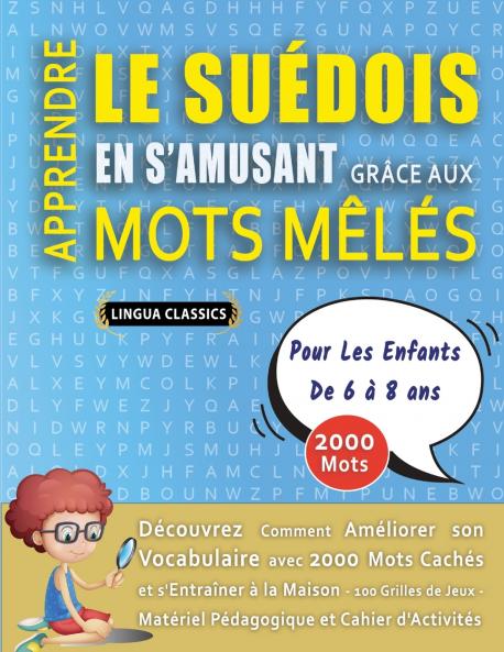 APPRENDRE LE SUÉDOIS EN S'AMUSANT GRÂCE AUX MOTS MÊLÉS - POUR LES ENFANTS DE 6 À 8 ANS - Découvrez Comment Améliorer Son Vocabulaire Avec 2000 Mots Cachés Et S'entraîner À La Maison - 100 Grilles De Jeux - Matériel Pédagogique Et Cahier D'activités