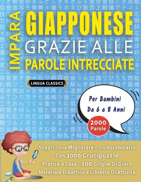 IMPARA GIAPPONESE GRAZIE ALLE PAROLE INTRECCIATE - Per Bambini Da 6 a 8 Anni - Scopri Come Migliorare Il Tuo Vocabolario Con 2000 Crucipuzzle e Pratica a Casa - 100 Griglie Di Gioco - Materiale Didattico e Libretto Di Attività