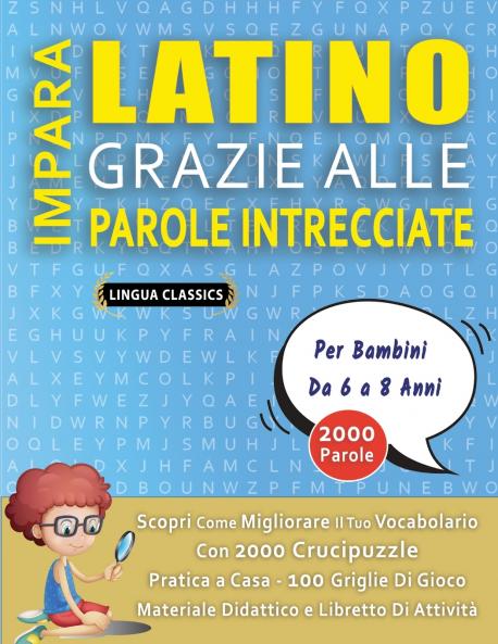 IMPARA LATINO GRAZIE ALLE PAROLE INTRECCIATE - Per Bambini Da 6 a 8 Anni - Scopri Come Migliorare Il Tuo Vocabolario Con 2000 Crucipuzzle e Pratica a Casa - 100 Griglie Di Gioco - Materiale Didattico e Libretto Di Attività