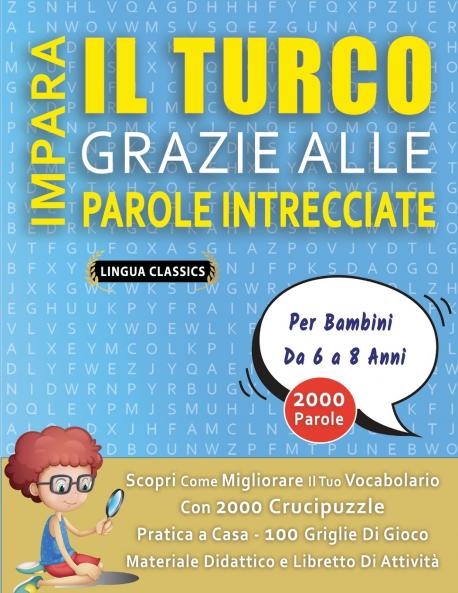 IMPARA IL TURCO GRAZIE ALLE PAROLE INTRECCIATE - Per Bambini Da 6 a 8 Anni - Scopri Come Migliorare Il Tuo Vocabolario Con 2000 Crucipuzzle e Pratica a Casa - 100 Griglie Di Gioco - Materiale Didattico e Libretto Di Attività
