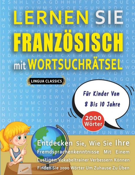 LERNEN SIE FRANZÖSISCH MIT WORTSUCHRÄTSEL FÜR KINDER VON 8 BIS 10 JAHRE - Entdecken Sie Wie Sie Ihre Fremdsprachenkenntnisse Mit Einem Lustigen Vokabeltrainer Verbessern Können - Finden Sie 2000 Wörter Um Zuhause Zu Üben