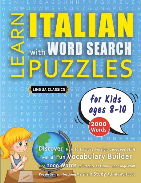 LEARN ITALIAN WITH WORD SEARCH PUZZLES FOR KIDS 8 - 10 - Discover How to Improve Foreign Language Skills with a  Fun Vocabulary Builder. Find 2000 Words to Practice at Home - 100 Large Print Puzzle Games - Teaching Material Study Activity Workbook