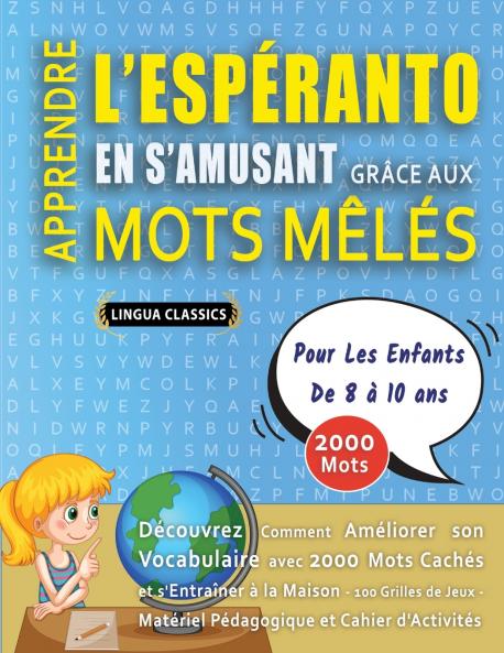 APPRENDRE L'ESPÉRANTO EN S'AMUSANT GRÂCE AUX MOTS MÊLÉS - POUR LES ENFANTS DE 8 À 10 ANS - Découvrez Comment Améliorer Son Vocabulaire Avec 2000 Mots Cachés Et S'entraîner À La Maison - 100 Grilles De Jeux - Matériel Pédagogique Et Cahier D'activités