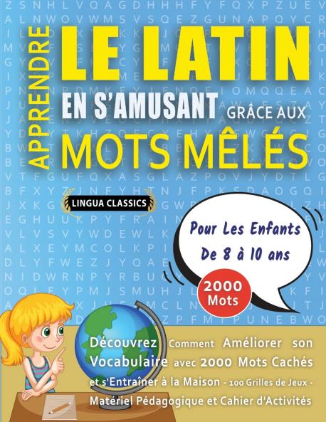 APPRENDRE LE LATIN EN S'AMUSANT GRÂCE AUX MOTS MÊLÉS - POUR LES ENFANTS DE 8 À 10 ANS - Découvrez Comment Améliorer Son Vocabulaire Avec 2000 Mots Cachés Et S'entraîner À La Maison - 100 Grilles De Jeux - Matériel Pédagogique Et Cahier D'activités