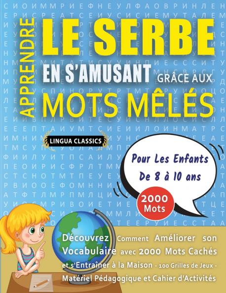 APPRENDRE LE SERBE EN S'AMUSANT GRÂCE AUX MOTS MÊLÉS - POUR LES ENFANTS DE 8 À 10 ANS - Découvrez Comment Améliorer Son Vocabulaire Avec 2000 Mots Cachés Et S'entraîner À La Maison - 100 Grilles De Jeux - Matériel Pédagogique Et Cahier D'activités