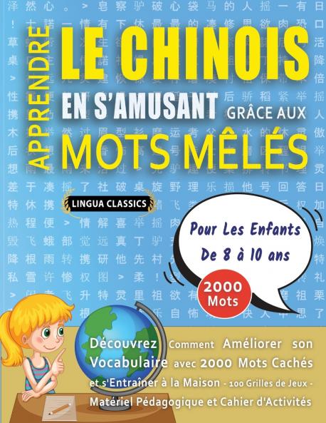 APPRENDRE LE CHINOIS EN S'AMUSANT GRÂCE AUX MOTS MÊLÉS - POUR LES ENFANTS DE 8 À 10 ANS - Découvrez Comment Améliorer Son Vocabulaire Avec 2000 Mots Cachés Et S'entraîner À La Maison - 100 Grilles De Jeux - Matériel Pédagogique Et Cahier D'activités