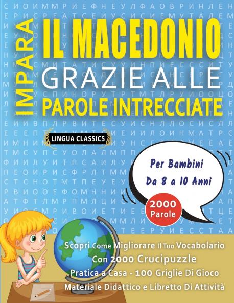 IMPARA IL MACEDONIO GRAZIE ALLE PAROLE INTRECCIATE - Per Bambini Da 8 a 10 Anni - Scopri Come Migliorare Il Tuo Vocabolario Con 2000 Crucipuzzle e Pratica a Casa - 100 Griglie Di Gioco - Materiale Didattico e Libretto Di Attività