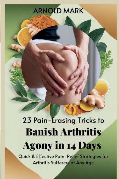23 Pain-Erasing Tricks to Banish Arthritis Agony In 14 Days