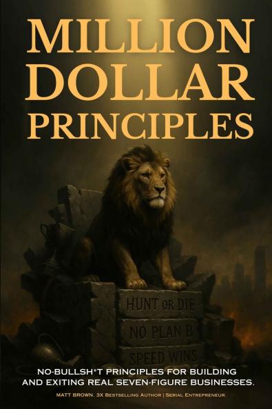 Million Dollar Principles - No Bullsh*t Principles for Building and Exiting Real Seven-Figure Businesses