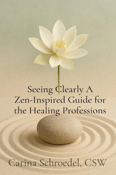 Seeing Clearly A Zen-Inspired Guide for the Healing Professions