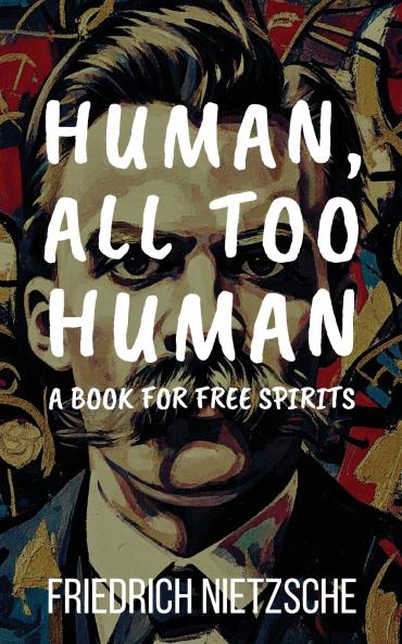 Human All Too Human by Friedrich Nietzsche (Annotated with Author Bio and Published by Polis & Praxis Classics)