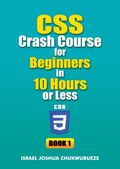 CSS Crash Course for Beginners in 10 Hours or Less (Book 1)