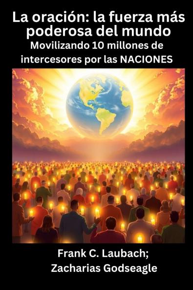 La oración - la fuerza más poderosa del mundo - Movilizando 10 millones de intercesores por las NACIONES