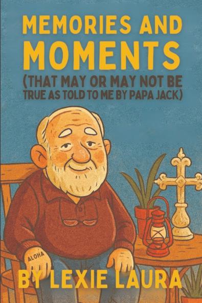 Memories And Moments That May Or May Not Be True As Told To Me By Papa Jack