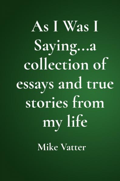 As I Was I Saying...a collection of essays and true stories from my life