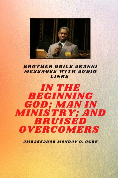 Brother Gbile Akanni Messages -  In The Beginning God; Man in Ministry and Bruised Overcomers